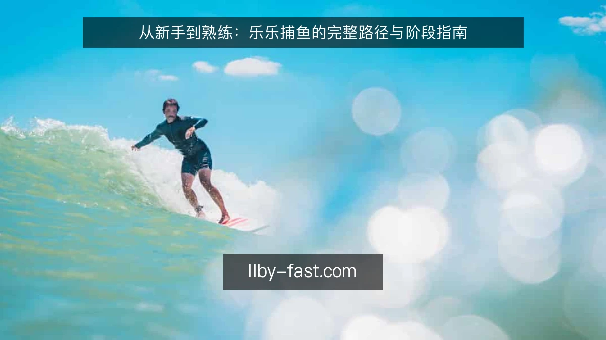 从新手到熟练:乐乐捕鱼的完整路径与阶段指南