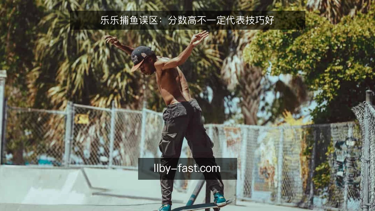 乐乐捕鱼误区：分数高不一定代表技巧好