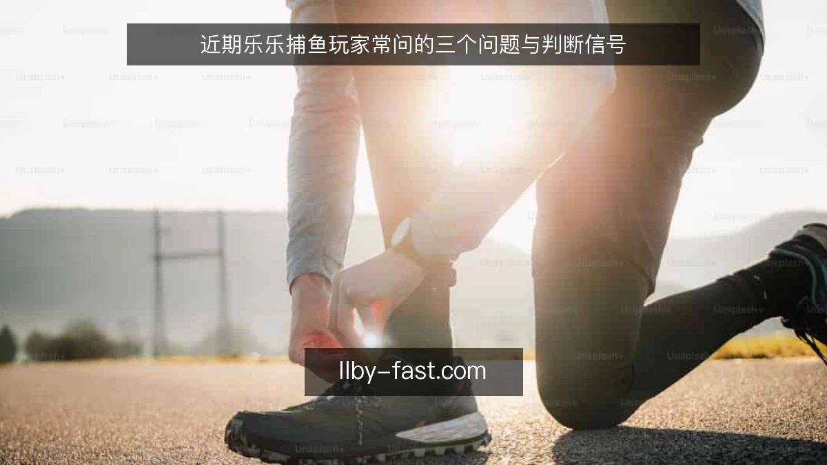 近期乐乐捕鱼玩家常问的三个问题与判断信号