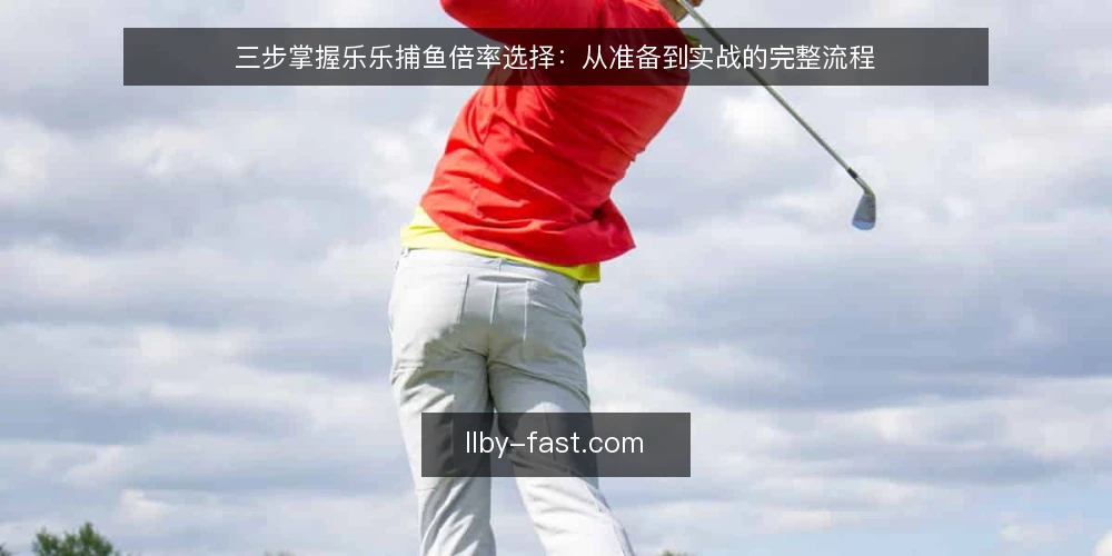 三步掌握乐乐捕鱼倍率选择:从准备到实战的完整流程 — 准备:认清炮台与倍率的关系 配图