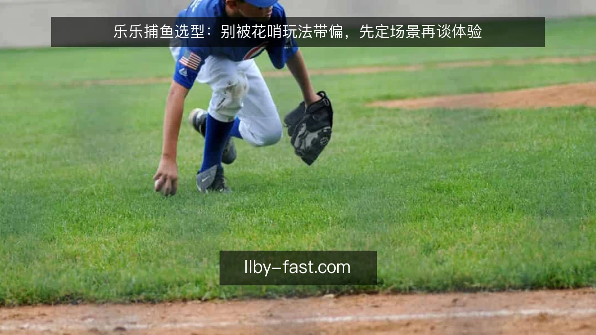 乐乐捕鱼选型：别被花哨玩法带偏，先定场景再谈体验