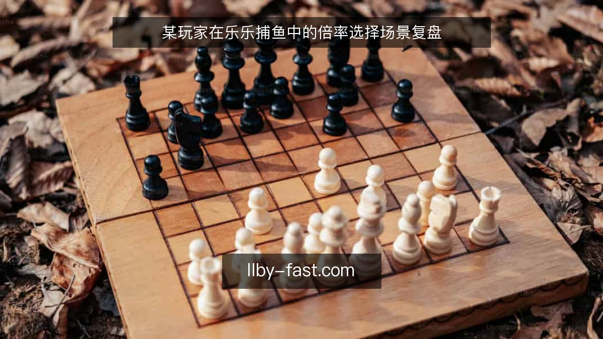 某玩家在乐乐捕鱼中的倍率选择场景复盘