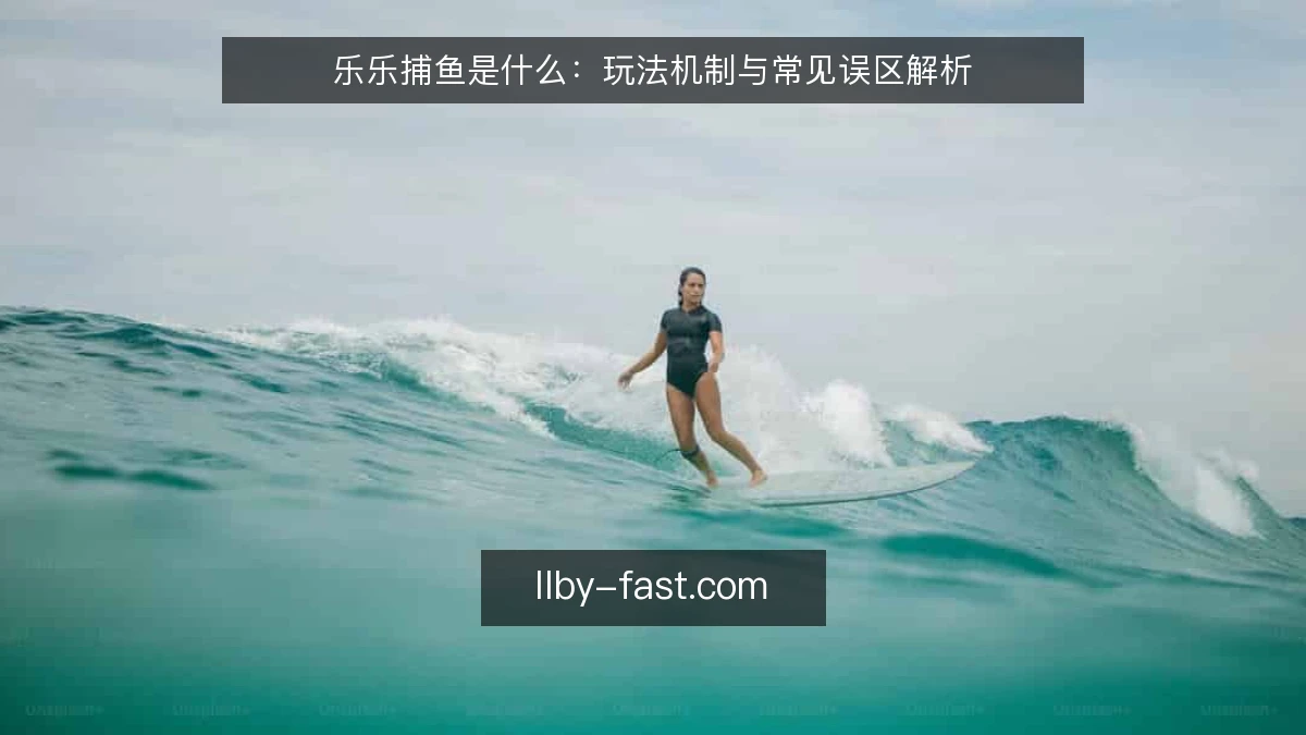 乐乐捕鱼是什么:玩法机制与常见误区解析